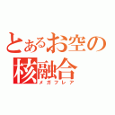 とあるお空の核融合（メガフレア）