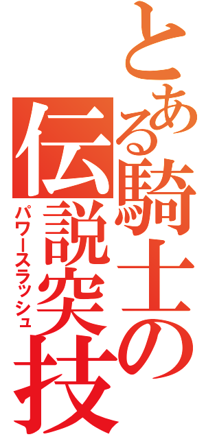 とある騎士の伝説突技（パワースラッシュ）