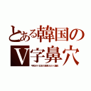 とある韓国のＶ字鼻穴（平和ボケ日本の渡来カルト議員）