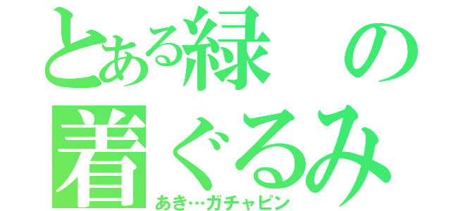 とある緑の着ぐるみ（あき…ガチャピン）