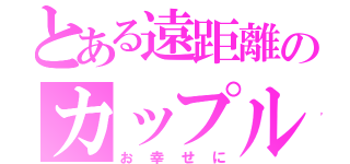 とある遠距離のカップル（お幸せに）