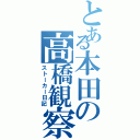 とある本田の高橋観察（ストーカー日記）