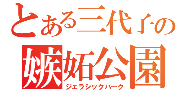 とある三代子の嫉妬公園（ジェラシックパーク）