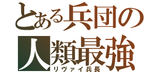 とある兵団の人類最強（リヴァイ兵長）