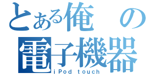 とある俺の電子機器（ｉＰｏｄ ｔｏｕｃｈ）