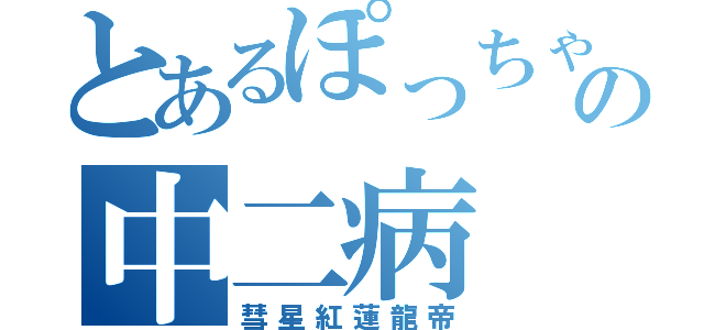 とあるぽっちゃりの中二病（彗星紅蓮龍帝）