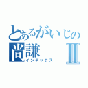 とあるがいじの尚謙Ⅱ（インデックス）