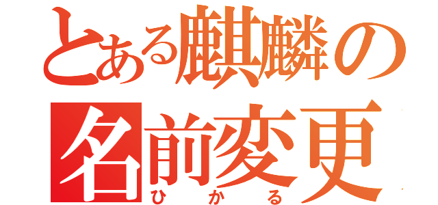 とある麒麟の名前変更（ひかる）