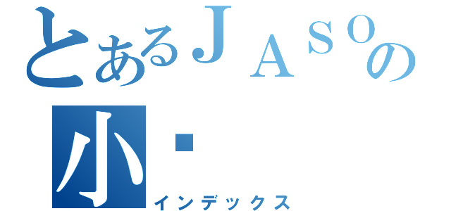 とあるＪＡＳＯＮの小焰（インデックス）