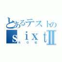 とあるテストのｓｉｘｔｙⅡ（６０位）