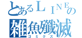 とあるＬＩＮＥの雑魚殲滅団（ゴミクズ）