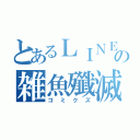 とあるＬＩＮＥの雑魚殲滅団（ゴミクズ）