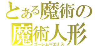 とある魔術の魔術人形（ゴーレム＝エリス）