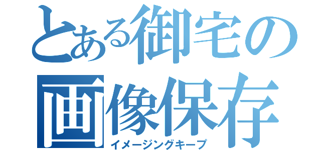 とある御宅の画像保存（イメージングキープ）