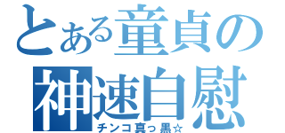 とある童貞の神速自慰（チンコ真っ黒☆）