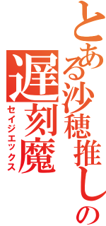 とある沙穂推しの遅刻魔（セイジエックス）