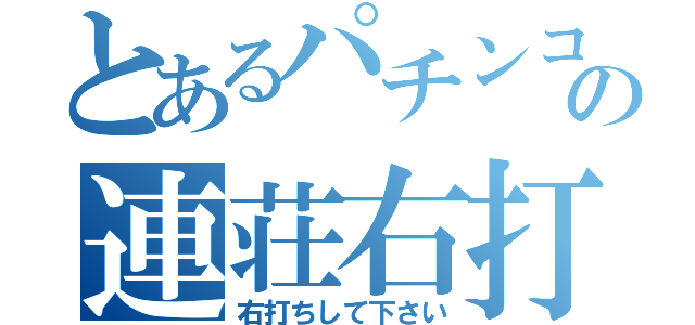 とあるパチンコの連荘右打（右打ちして下さい）