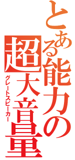 とある能力の超大音量（グレートスピーカー）