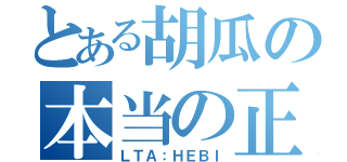 とある胡瓜の本当の正体（ＬＴＡ：ＨＥＢＩ）