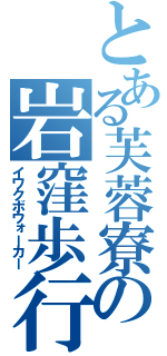 とある芙蓉寮の岩窪歩行者（イワクボウォーカー）