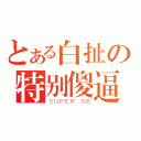 とある白扯の特别傻逼（ＳＵＰＥＲ ＳＢ）