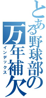 とある野球部の万年補欠（インデックス）