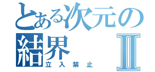 とある次元の結界Ⅱ（立入禁止）