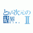 とある次元の結界Ⅱ（立入禁止）