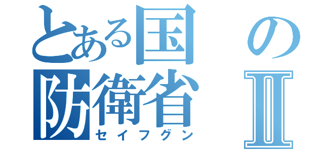 とある国の防衛省Ⅱ（セイフグン）