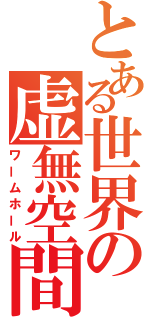 とある世界の虚無空間（ワームホール）