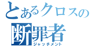 とあるクロスの断罪者（ジャッチメント）