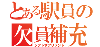 とある駅員の欠員補充（シフトサプリメント）