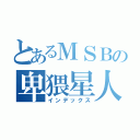 とあるＭＳＢの卑猥星人（インデックス）