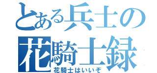 とある兵士の花騎士録（花騎士はいいぞ）