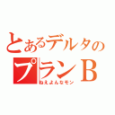 とあるデルタのプランＢ（ねえよんなモン）