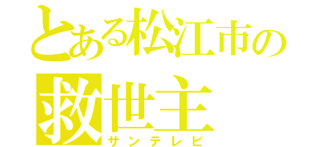 とある松江市の救世主（サンテレビ）