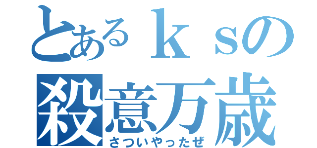 とあるｋｓの殺意万歳（さついやったぜ）