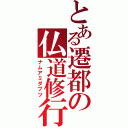 とある遷都の仏道修行（ナムアミダブツ）