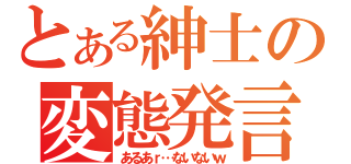 とある紳士の変態発言（あるあｒ…ないないｗ）