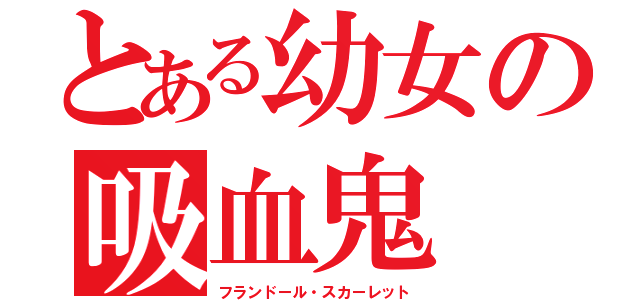 とある幼女の吸血鬼（フランドール・スカーレット）