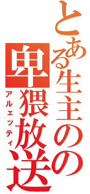 とある生主のの卑猥放送（アルェッティ）