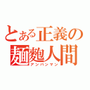 とある正義の麺麭人間（アンパンマン）