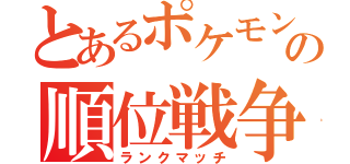 とあるポケモンの順位戦争（ランクマッチ）