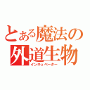 とある魔法の外道生物（インキュベーター）