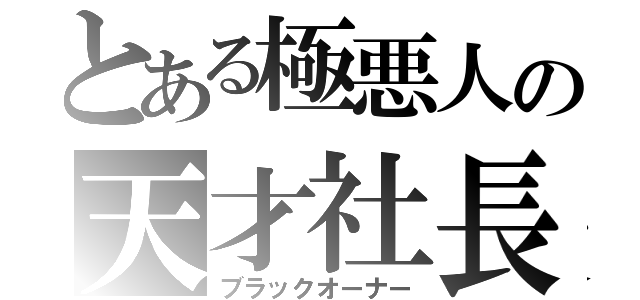 とある極悪人の天才社長（ブラックオーナー）