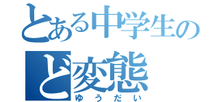 とある中学生のど変態（ゆうだい）