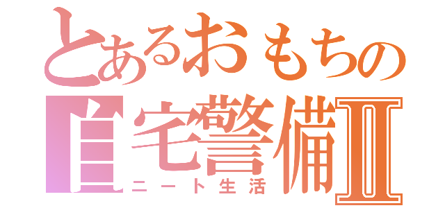 とあるおもちの自宅警備員Ⅱ（ニート生活）