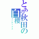 とある秋田の白櫻（インデックス）