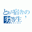 とある宿舎の劣等生’ｓ（おちこぼれ）