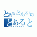 とあるとあるとあるとあるとあるとあるとあるのとあるとあるとあるとあるとあるとある（インデックス）